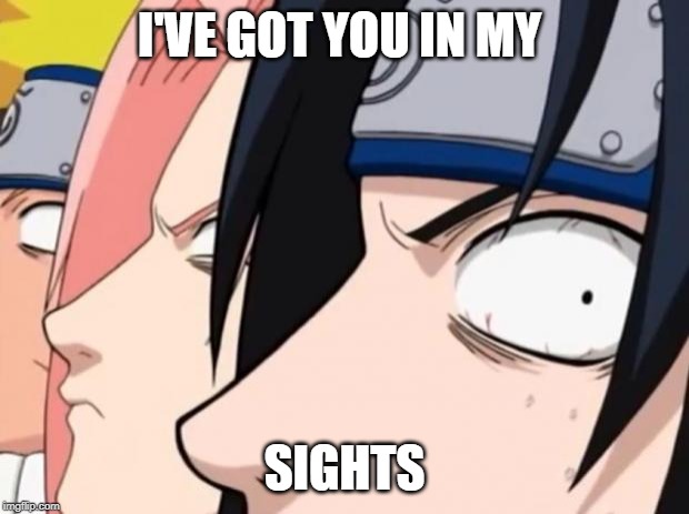 Naruto, Sasuke, and Sakura | I'VE GOT YOU IN MY; SIGHTS | image tagged in naruto sasuke and sakura | made w/ Imgflip meme maker