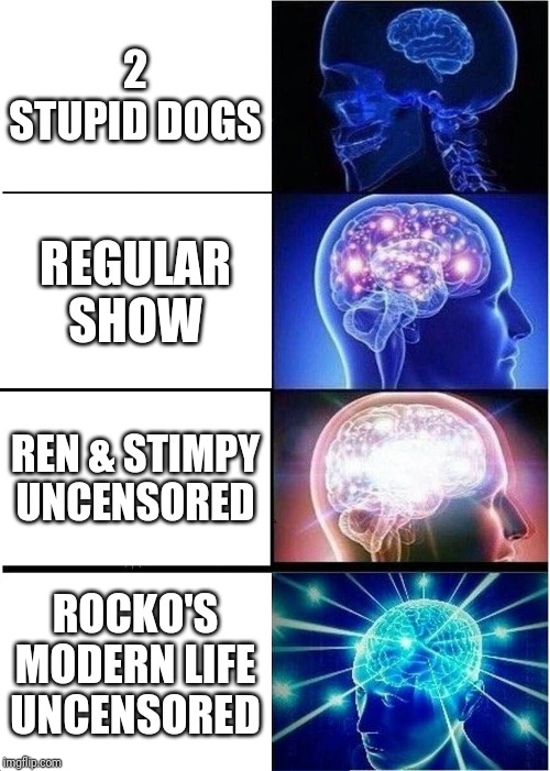 Expanding Brain | 2 STUPID DOGS; REGULAR SHOW; REN & STIMPY UNCENSORED; ROCKO'S MODERN LIFE UNCENSORED | image tagged in memes,expanding brain | made w/ Imgflip meme maker