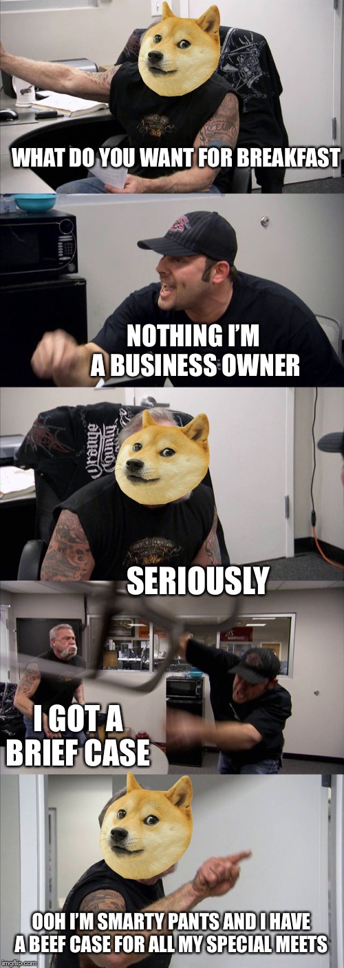American Chopper Argument | WHAT DO YOU WANT FOR BREAKFAST; NOTHING I’M  A BUSINESS OWNER; SERIOUSLY; I GOT A BRIEF CASE; OOH I’M SMARTY PANTS AND I HAVE A BEEF CASE FOR ALL MY SPECIAL MEETS | image tagged in memes,american chopper argument | made w/ Imgflip meme maker