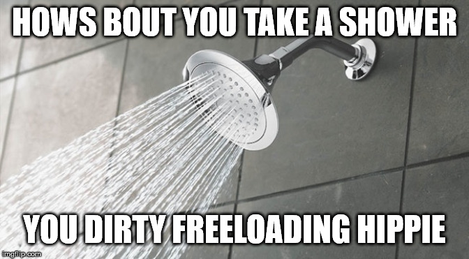 Shower Thoughts | HOWS BOUT YOU TAKE A SHOWER YOU DIRTY FREELOADING HIPPIE | image tagged in shower thoughts | made w/ Imgflip meme maker