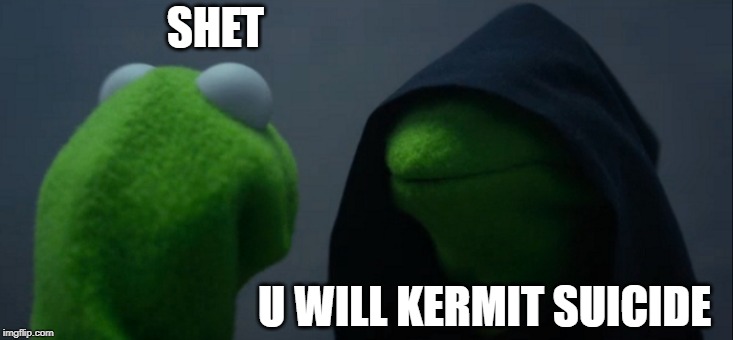 Evil Kermit | SHET; U WILL KERMIT SUICIDE | image tagged in memes,evil kermit | made w/ Imgflip meme maker