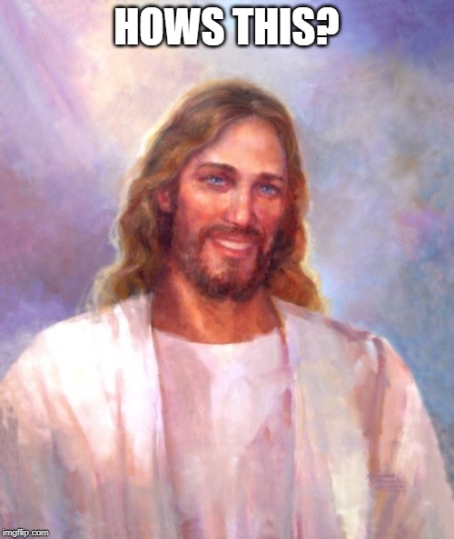 Smiling Jesus Meme | HOWS THIS? | image tagged in memes,smiling jesus | made w/ Imgflip meme maker