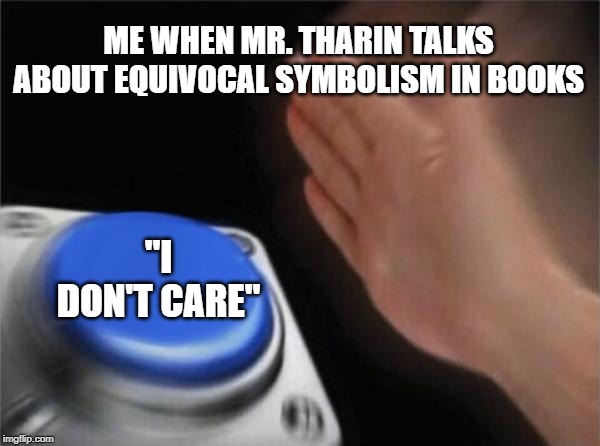 Blank Nut Button Meme | ME WHEN MR. THARIN TALKS ABOUT EQUIVOCAL SYMBOLISM IN BOOKS; "I DON'T CARE" | image tagged in memes,blank nut button | made w/ Imgflip meme maker
