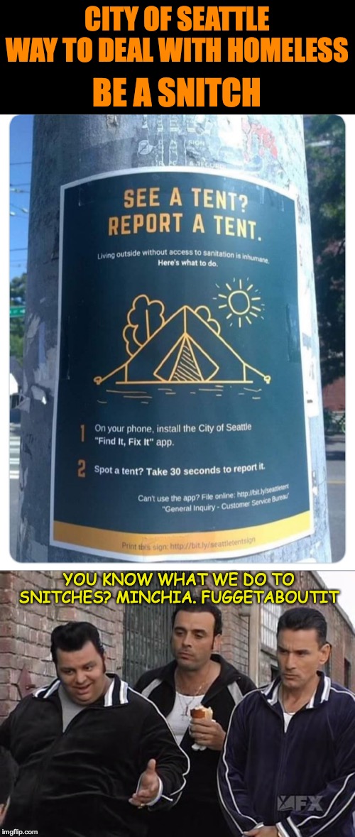 Seattle's "Constructive" Solution To Homelessness | CITY OF SEATTLE WAY TO DEAL WITH HOMELESS; BE A SNITCH; YOU KNOW WHAT WE DO TO SNITCHES? MINCHIA. FUGGETABOUTIT | image tagged in homeless,seattle,compassion,tent | made w/ Imgflip meme maker