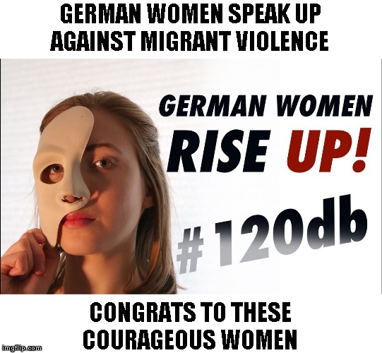 "The Real #MeToo - Dead Girls don't make shit up" (video in description) | GERMAN WOMEN SPEAK UP AGAINST MIGRANT VIOLENCE; CONGRATS TO THESE
COURAGEOUS WOMEN | image tagged in memes,120db,womens movement,german cucks | made w/ Imgflip meme maker