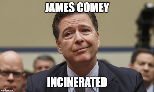 Comey Don't Know | JAMES COMEY INCINERATED | image tagged in comey don't know | made w/ Imgflip meme maker