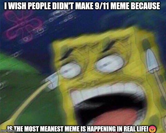Spongebob mad | I WISH PEOPLE DIDN'T MAKE 9/11 MEME BECAUSE; IS THE MOST MEANEST MEME IS HAPPENING IN REAL LIFE!😡 | image tagged in spongebob mad | made w/ Imgflip meme maker