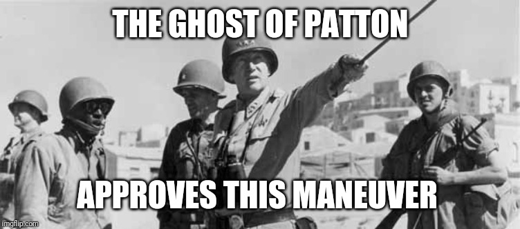 General Patton the one and original | THE GHOST OF PATTON APPROVES THIS MANEUVER | image tagged in general patton the one and original | made w/ Imgflip meme maker