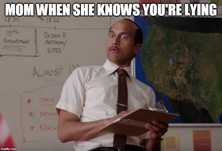 Key and Peele Substitute Teacher | MOM WHEN SHE KNOWS YOU'RE LYING | image tagged in key and peele substitute teacher | made w/ Imgflip meme maker
