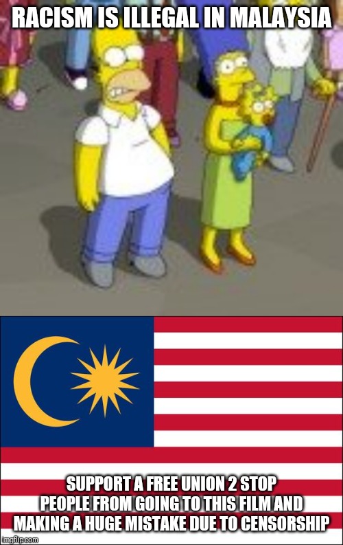 RACISM IS ILLEGAL IN MALAYSIA; SUPPORT A FREE UNION 2 STOP PEOPLE FROM GOING TO THIS FILM AND MAKING A HUGE MISTAKE DUE TO CENSORSHIP | image tagged in illegal,racism,freedom,censored,censorship,the simpsons | made w/ Imgflip meme maker