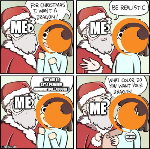 For Christmas I Want a Dragon | ME; ME; FOR YOU TO GET A PREMIUM CRUNCHY ROLL ACCOUNT; ME; ME; ORANGE | image tagged in for christmas i want a dragon,crunchyroll | made w/ Imgflip meme maker