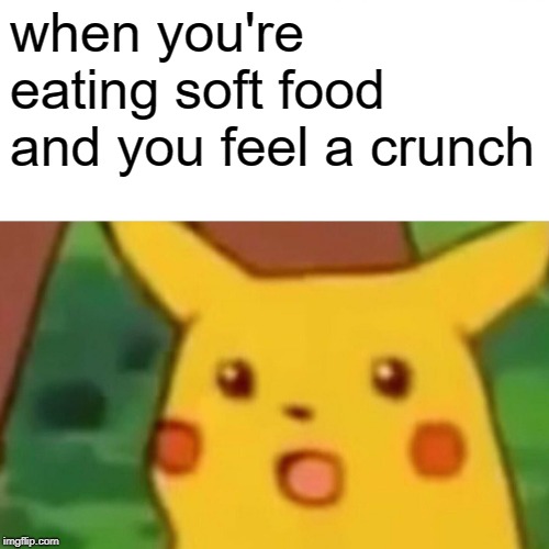 Surprised Pikachu Meme | when you're eating soft food and you feel a crunch | image tagged in memes,surprised pikachu | made w/ Imgflip meme maker