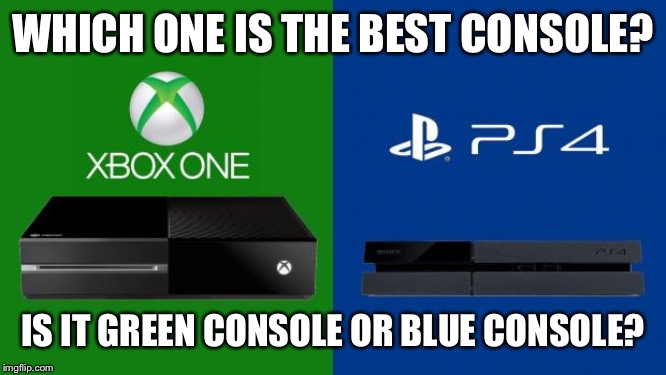 PS4 be Xbox one | WHICH ONE IS THE BEST CONSOLE? IS IT GREEN CONSOLE OR BLUE CONSOLE? | image tagged in ps4 vs xbox one | made w/ Imgflip meme maker