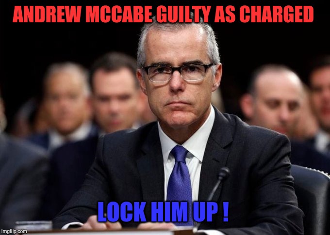 Andrew McCabe | ANDREW MCCABE GUILTY AS CHARGED; LOCK HIM UP ! | image tagged in guilty | made w/ Imgflip meme maker