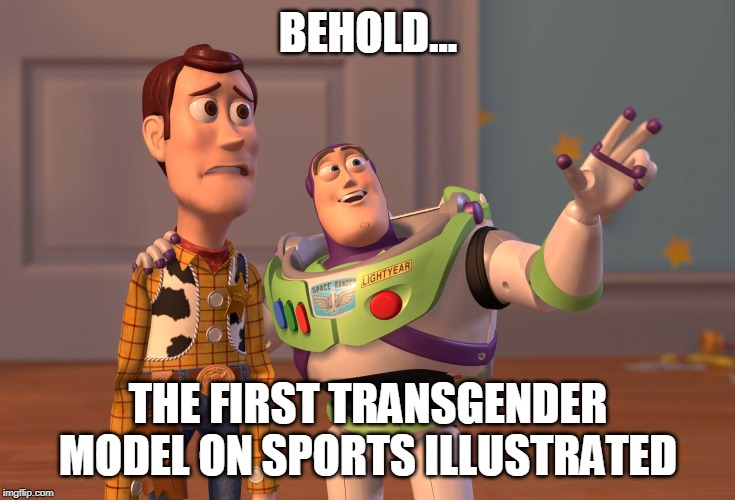 X, X Everywhere Meme | BEHOLD... THE FIRST TRANSGENDER MODEL ON SPORTS ILLUSTRATED | image tagged in memes,x x everywhere | made w/ Imgflip meme maker