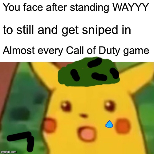 Surprised Pikachu Meme | You face after standing WAYYY; to still and get sniped in; Almost every Call of Duty game | image tagged in memes,surprised pikachu | made w/ Imgflip meme maker