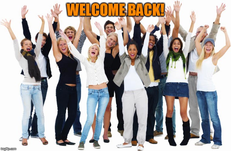 Cheering People | WELCOME BACK! | image tagged in cheering people | made w/ Imgflip meme maker