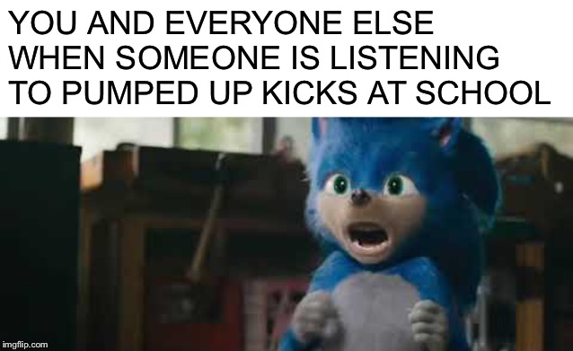 BeTtEr RuN! bEtTeR rUn! FaStEr ThAn SoNiC tHe HeDgEhOg! | YOU AND EVERYONE ELSE WHEN SOMEONE IS LISTENING TO PUMPED UP KICKS AT SCHOOL | image tagged in sonic screaming,aw shit here we go again,sonic movie,pumped up kicks,school shooting,screaming | made w/ Imgflip meme maker