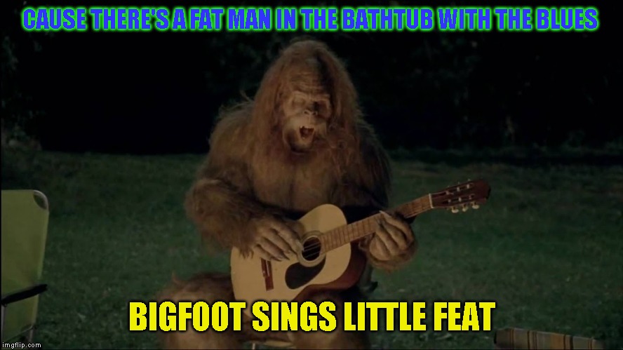 I highly recommend the Last Record Album | CAUSE THERE'S A FAT MAN IN THE BATHTUB WITH THE BLUES; BIGFOOT SINGS LITTLE FEAT | image tagged in bigfoot,great band | made w/ Imgflip meme maker