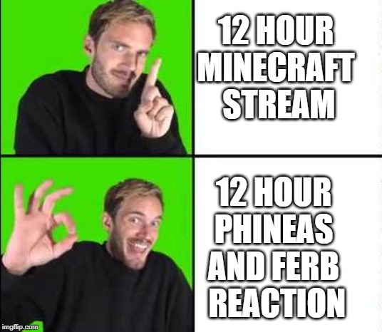 Pewdiepie Drake | 12 HOUR 
MINECRAFT 
STREAM; 12 HOUR 
PHINEAS 
AND FERB 
REACTION | image tagged in pewdiepie drake | made w/ Imgflip meme maker