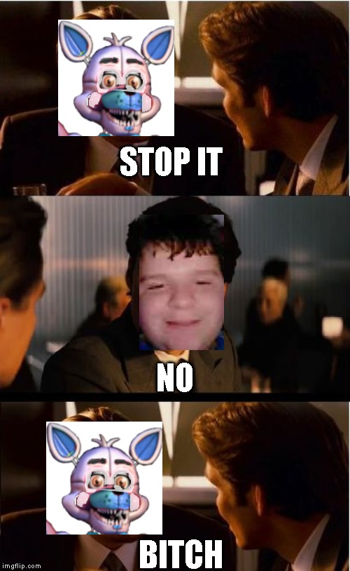 Inception Meme | STOP IT; NO; BITCH | image tagged in memes,inception | made w/ Imgflip meme maker