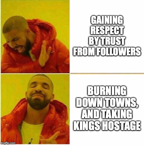 Drake Hotline approves | GAINING RESPECT BY TRUST FROM FOLLOWERS; BURNING DOWN TOWNS, AND TAKING KINGS HOSTAGE | image tagged in drake hotline approves | made w/ Imgflip meme maker