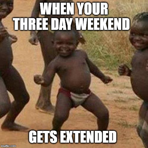 Third World Success Kid | WHEN YOUR THREE DAY WEEKEND; GETS EXTENDED | image tagged in memes,third world success kid | made w/ Imgflip meme maker