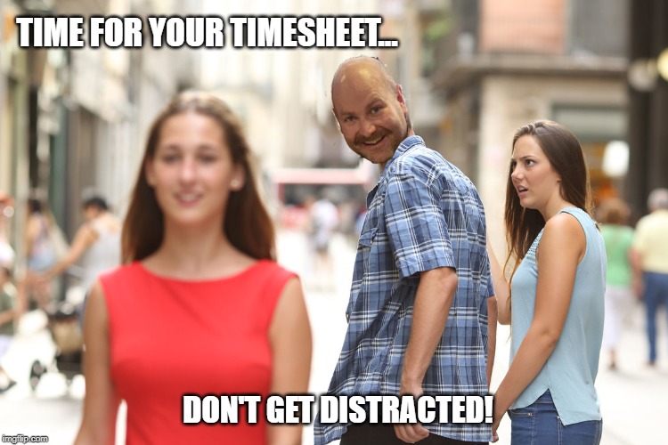 Distracted timesheet reminder | TIME FOR YOUR TIMESHEET... DON'T GET DISTRACTED! | image tagged in distracted timesheet reminder,timesheet reminder,timesheet meme,distracted boyfriend | made w/ Imgflip meme maker