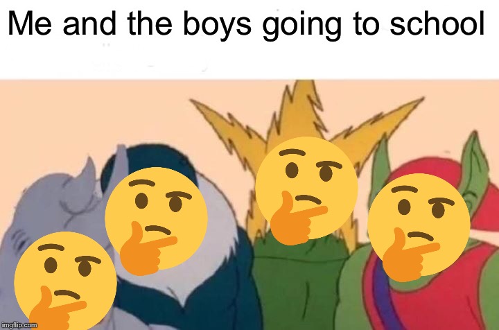 Me And The Boys | Me and the boys going to school | image tagged in memes,me and the boys | made w/ Imgflip meme maker