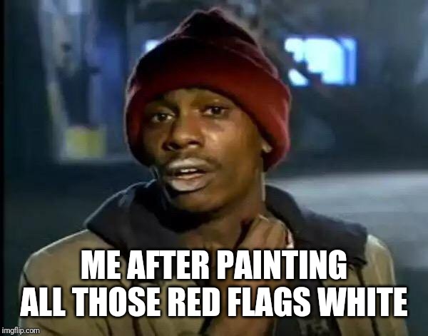 Y'all Got Any More Of That Meme | ME AFTER PAINTING ALL THOSE RED FLAGS WHITE | image tagged in memes,y'all got any more of that | made w/ Imgflip meme maker