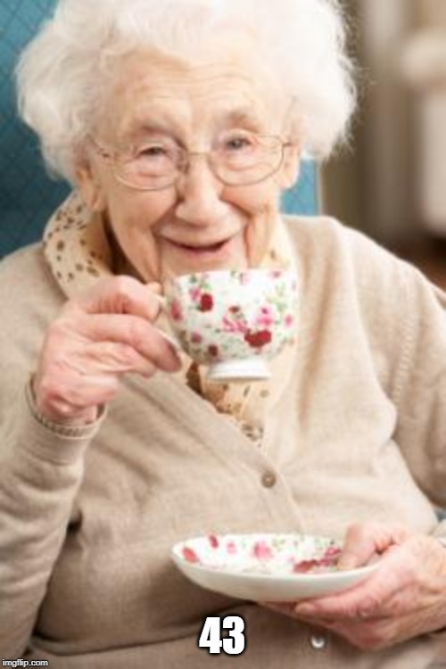 Old lady drinking tea | 43 | image tagged in old lady drinking tea | made w/ Imgflip meme maker