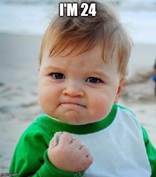yess | I'M 24 | image tagged in yess | made w/ Imgflip meme maker