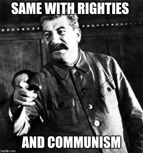 Stalin | SAME WITH RIGHTIES AND COMMUNISM | image tagged in stalin | made w/ Imgflip meme maker