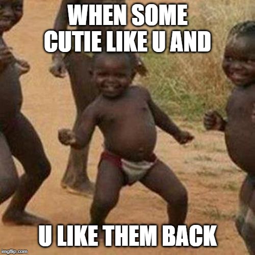 Third World Success Kid Meme | WHEN SOME CUTIE LIKE U AND; U LIKE THEM BACK | image tagged in memes,third world success kid | made w/ Imgflip meme maker