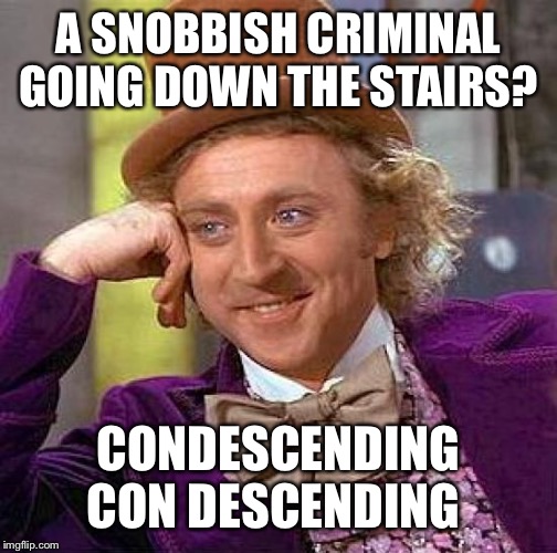 Creepy Condescending Wonka Meme | A SNOBBISH CRIMINAL GOING DOWN THE STAIRS? CONDESCENDING CON DESCENDING | image tagged in memes,creepy condescending wonka | made w/ Imgflip meme maker