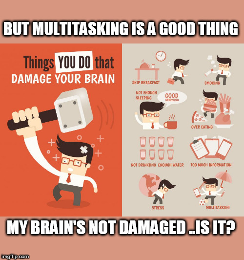 BUT MULTITASKING IS A GOOD THING MY BRAIN'S NOT DAMAGED ..IS IT? | made w/ Imgflip meme maker
