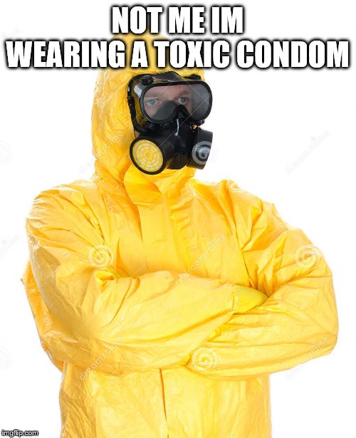 toxic suit | NOT ME IM WEARING A TOXIC CONDOM | image tagged in toxic suit | made w/ Imgflip meme maker