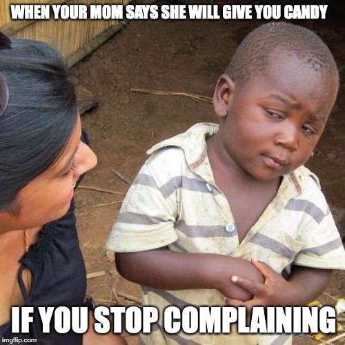 Third World Skeptical Kid | WHEN YOUR MOM SAYS SHE WILL GIVE YOU CANDY; IF YOU STOP COMPLAINING | image tagged in memes,third world skeptical kid | made w/ Imgflip meme maker