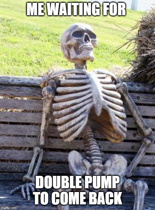 Waiting Skeleton Meme | ME WAITING FOR; DOUBLE PUMP TO COME BACK | image tagged in memes,waiting skeleton | made w/ Imgflip meme maker