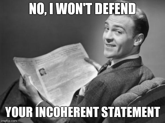 50's newspaper | NO, I WON'T DEFEND YOUR INCOHERENT STATEMENT | image tagged in 50's newspaper | made w/ Imgflip meme maker