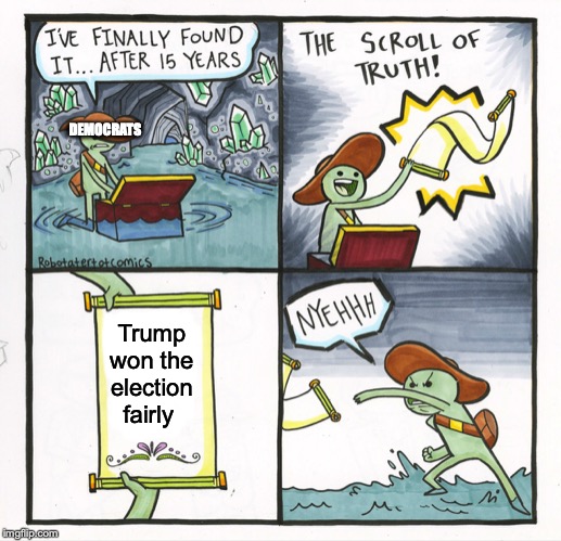 The Scroll Of Truth Meme | DEMOCRATS; Trump won the election fairly | image tagged in memes,the scroll of truth | made w/ Imgflip meme maker