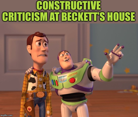 X, X Everywhere Meme | CONSTRUCTIVE CRITICISM AT BECKETT’S HOUSE | image tagged in memes,x x everywhere | made w/ Imgflip meme maker
