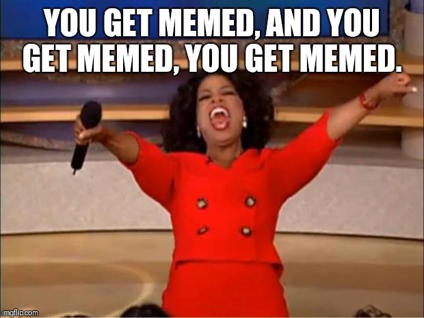 Oprah You Get A | YOU GET MEMED, AND YOU GET MEMED, YOU GET MEMED. | image tagged in memes,oprah you get a,memers,meme,imgflip,jokes | made w/ Imgflip meme maker