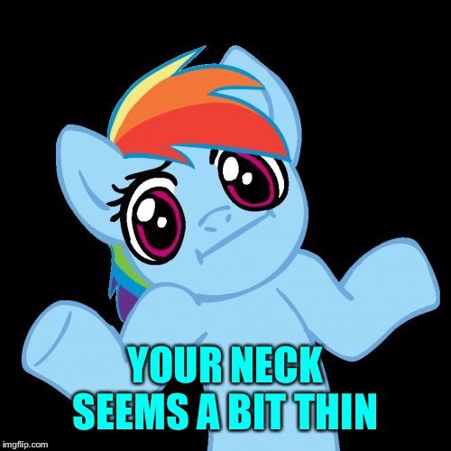 Pony Shrugs Meme | YOUR NECK SEEMS A BIT THIN | image tagged in memes,pony shrugs | made w/ Imgflip meme maker