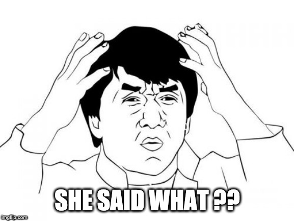 Jackie Chan WTF | SHE SAID WHAT ?? | image tagged in memes,jackie chan wtf | made w/ Imgflip meme maker