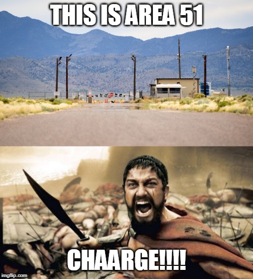 raiding area 51 | THIS IS AREA 51; CHAARGE!!!! | image tagged in memes,sparta leonidas | made w/ Imgflip meme maker