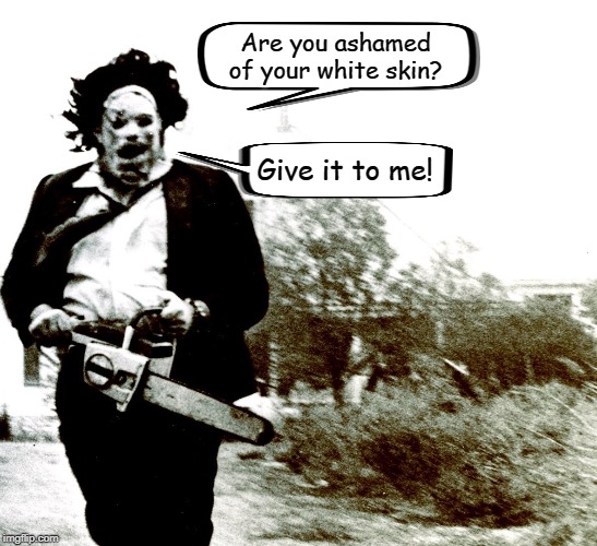 I'm sure that ol' Leatherface would put it to good use! | Are you ashamed of your white skin? Give it to me! | image tagged in leatherface,memes,the texas chain saw massacre | made w/ Imgflip meme maker
