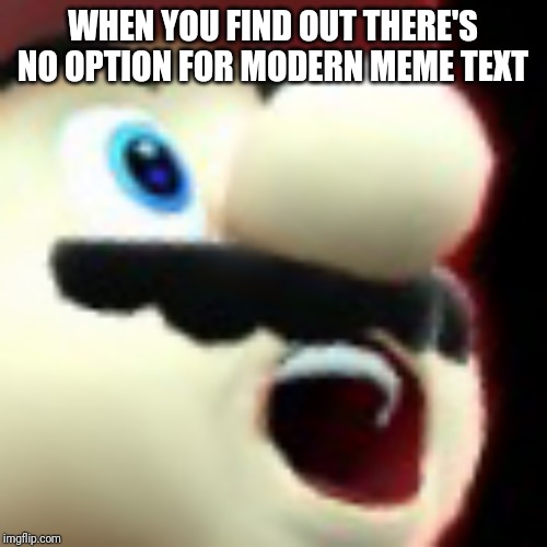 Surprised Mario | WHEN YOU FIND OUT THERE'S NO OPTION FOR MODERN MEME TEXT | image tagged in surprised mario | made w/ Imgflip meme maker