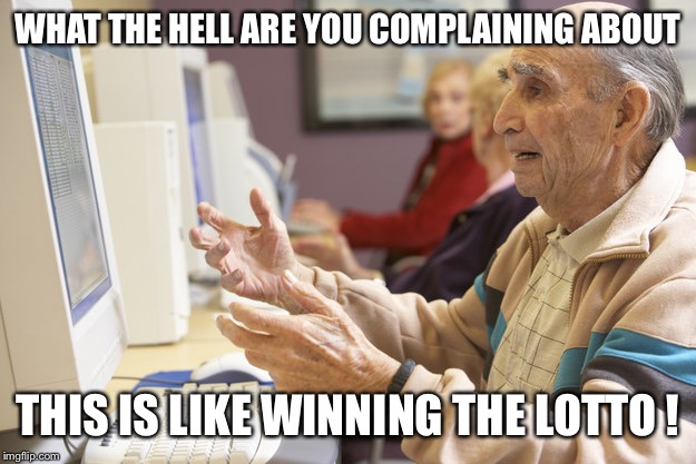WHAT THE HELL ARE YOU COMPLAINING ABOUT THIS IS LIKE WINNING THE LOTTO ! | made w/ Imgflip meme maker