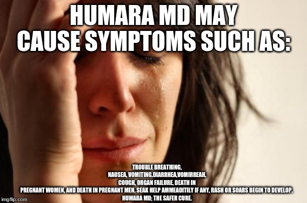 First World Problems Meme | TROUBLE BREATHING, NAUSEA, VOMITING.DIARRHEA,VOMIRREAH, COUGH, ORGAN FAILURE, DEATH IN PREGNANT WOMEN, AND DEATH IN PREGNANT MEN. SEAK HELP AMMEADITILY IF ANY, RASH OR SOARS BEGIN TO DEVELOP. 
HUMARA MD; THE SAFER CURE. HUMARA MD MAY CAUSE SYMPTOMS SUCH AS: | image tagged in memes,first world problems | made w/ Imgflip meme maker